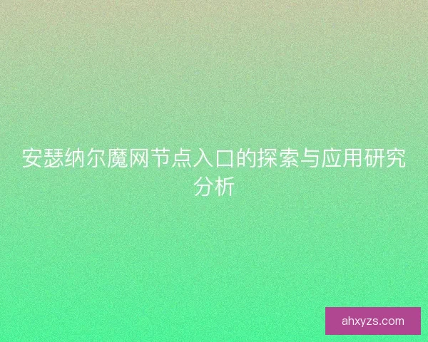 安瑟纳尔魔网节点入口的探索与应用研究分析