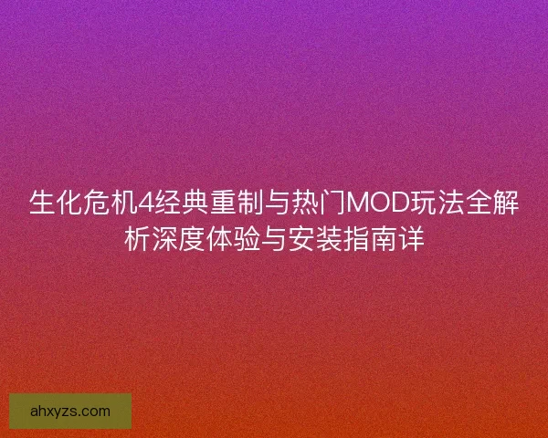 生化危机4经典重制与热门MOD玩法全解析深度体验与安装指南详