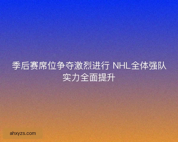 季后赛席位争夺激烈进行 NHL全体强队实力全面提升