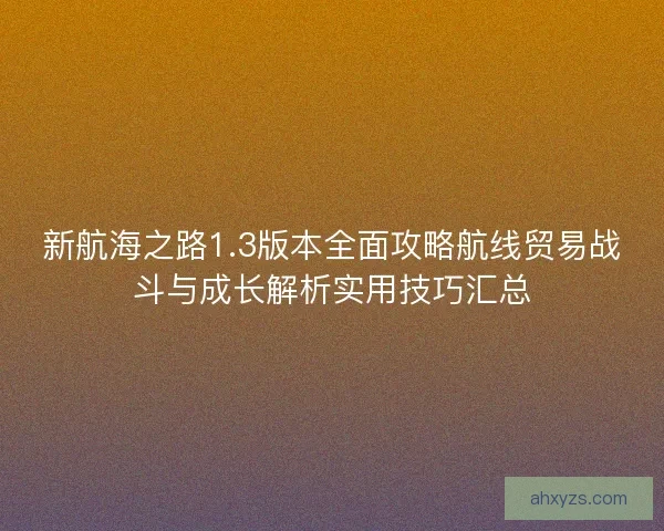 新航海之路1.3版本全面攻略航线贸易战斗与成长解析实用技巧汇总