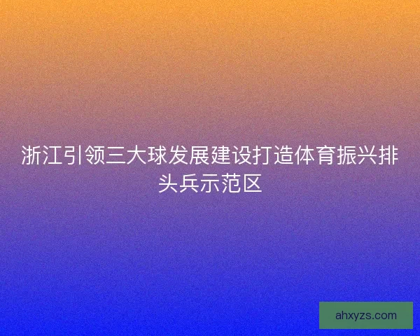 浙江引领三大球发展建设打造体育振兴排头兵示范区