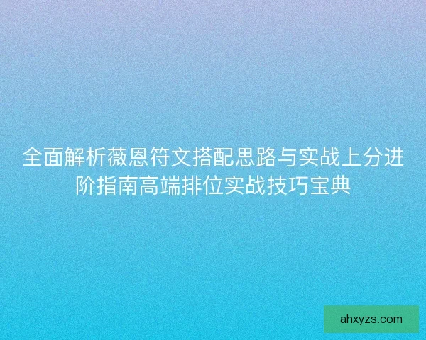全面解析薇恩符文搭配思路与实战上分进阶指南高端排位实战技巧宝典